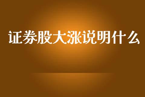 证券股大涨说明什么_https://www.fsyjjx.cn_股票指导_第1张