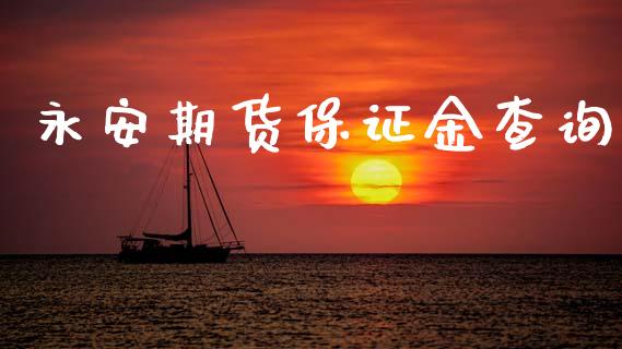 永安期货保证金查询_https://www.fsyjjx.cn_期货资讯_第1张