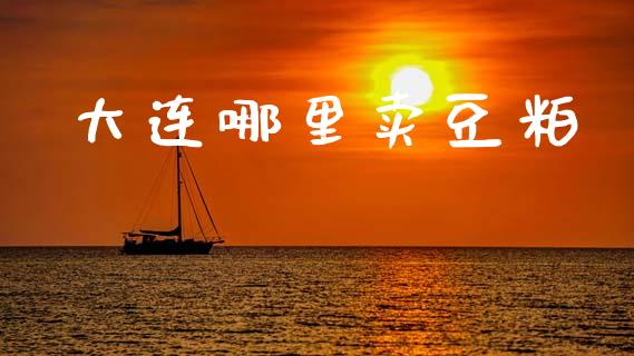 大连哪里卖豆粕_https://www.fsyjjx.cn_问财精选_第1张