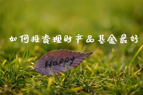 如何投资理财产品基金最好_https://www.fsyjjx.cn_问财精选_第1张
