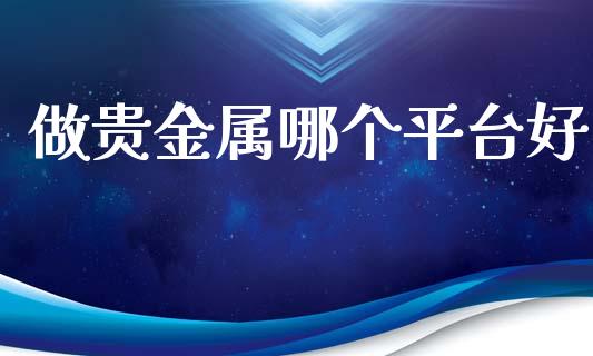 做贵金属哪个平台好_https://www.fsyjjx.cn_期货资讯_第1张