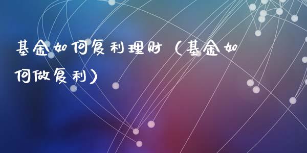 基金如何复利理财（基金如何做复利）_https://www.fsyjjx.cn_问财精选_第1张