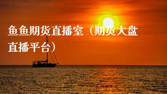 鱼鱼期货直播室（期货大盘直播平台）_https://www.fsyjjx.cn_期货在线_第1张
