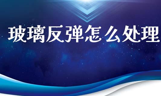 玻璃反弹怎么处理_https://www.fsyjjx.cn_股票指导_第1张