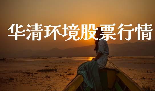 华清环境股票行情_https://www.fsyjjx.cn_股市分析_第1张