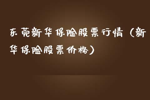 东莞新华保险股票行情（新华保险股票价格）_https://www.fsyjjx.cn_股票指导_第1张
