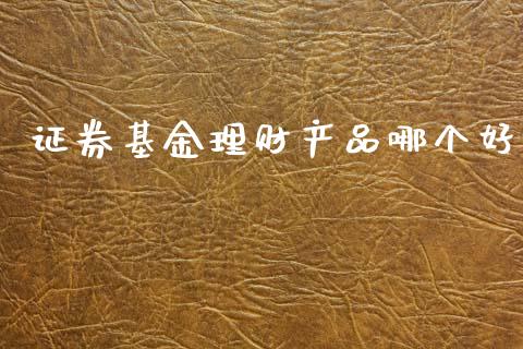 证券基金理财产品哪个好_https://www.fsyjjx.cn_理财资讯_第1张