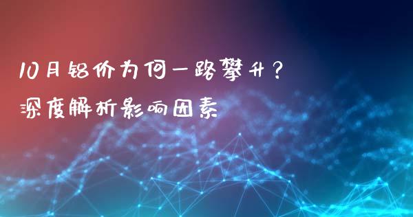 10月铝价为何一路攀升？深度解析影响因素_https://www.fsyjjx.cn_期货在线_第1张