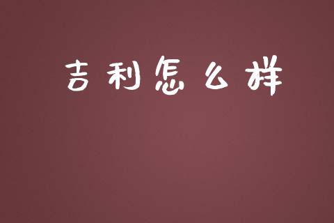 吉利怎么样_https://www.fsyjjx.cn_期货在线_第1张