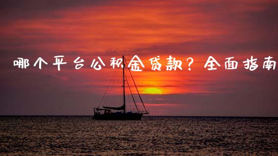 哪个平台公积金贷款？全面指南_https://www.fsyjjx.cn_期货在线_第1张