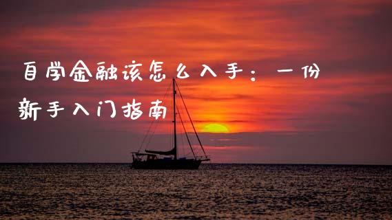 自学金融该怎么入手：一份新手入门指南_https://www.fsyjjx.cn_期货研报_第1张
