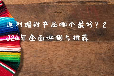 返利理财产品哪个最好？2024年全面评测与推荐_https://www.fsyjjx.cn_理财资讯_第1张