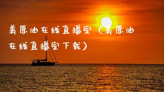 美原油在线直播室（美原油在线直播室下载）_https://www.fsyjjx.cn_期货在线_第1张
