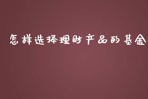 怎样选择理财产品的基金_https://www.fsyjjx.cn_理财资讯_第1张