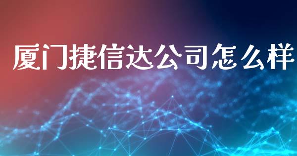 厦门捷信达公司怎么样_https://www.fsyjjx.cn_期货资讯_第1张
