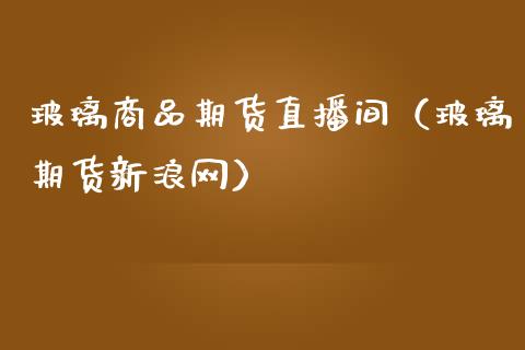玻璃商品期货直播间（玻璃期货新浪网）_https://www.fsyjjx.cn_期货在线_第1张