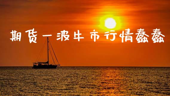 期货一波牛市行情蠢蠢_https://www.fsyjjx.cn_期货研报_第1张