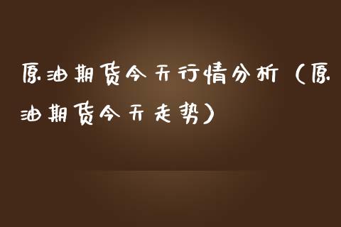 原油期货今天行情分析（原油期货今天走势）_https://www.fsyjjx.cn_期货资讯_第1张