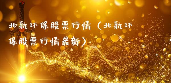北航环保股票行情（北航环保股票行情最新）_https://www.fsyjjx.cn_股市分析_第1张