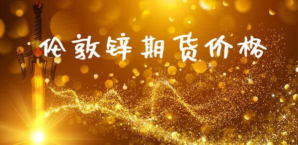 伦敦锌期货价格_https://www.fsyjjx.cn_期货资讯_第1张