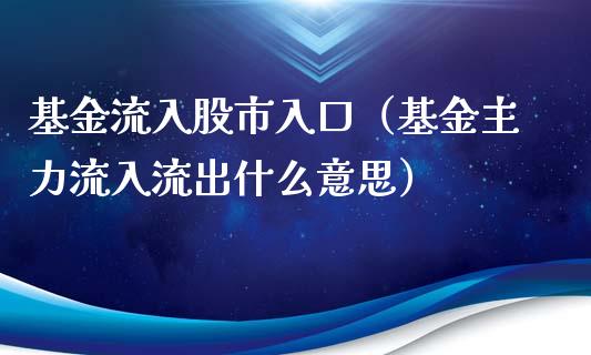 基金流入股市入口（基金主力流入流出什么意思）_https://www.fsyjjx.cn_理财资讯_第1张