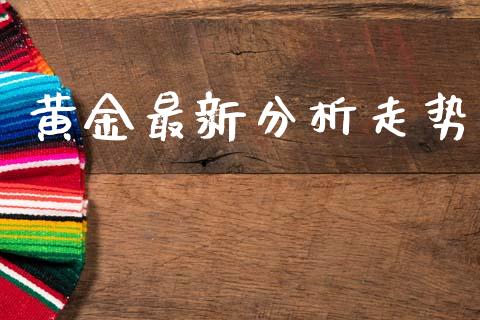 黄金最新分析走势_https://www.fsyjjx.cn_期货研报_第1张