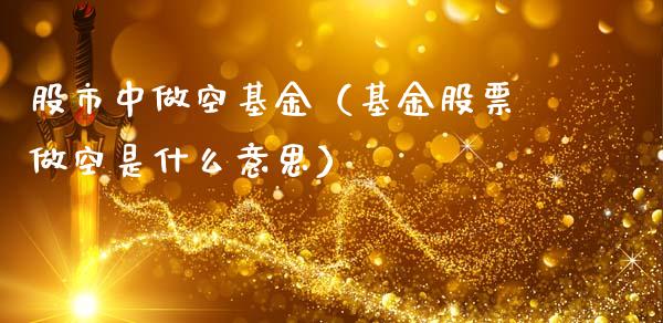 股市中做空基金（基金股票做空是什么意思）_https://www.fsyjjx.cn_理财资讯_第1张
