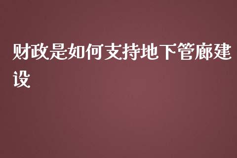 财政是如何支持地下管廊建设_https://www.fsyjjx.cn_股市分析_第1张