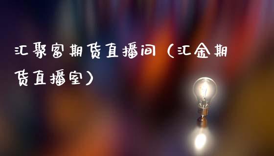 汇聚富期货直播间（汇金期货直播室）_https://www.fsyjjx.cn_期货在线_第1张