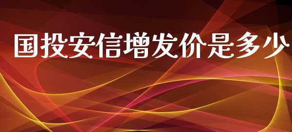 国投安信增发价是多少_https://www.fsyjjx.cn_期货在线_第1张