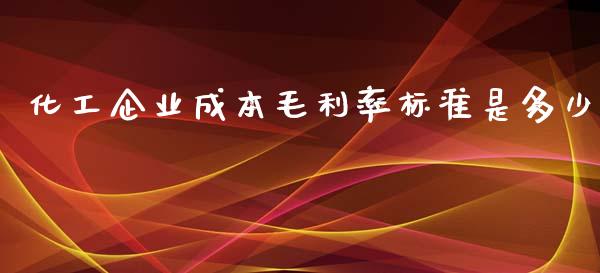 化工企业成本毛利率标准是多少_https://www.fsyjjx.cn_期货资讯_第1张