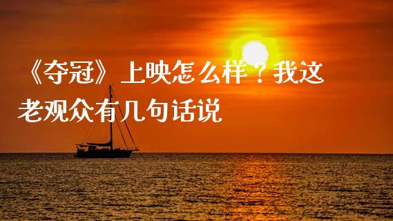 《夺冠》上映怎么样？我这老观众有几句话说_https://www.fsyjjx.cn_股票指导_第1张