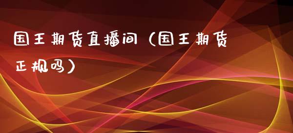 国王期货直播间（国王期货正规吗）_https://www.fsyjjx.cn_期货在线_第1张