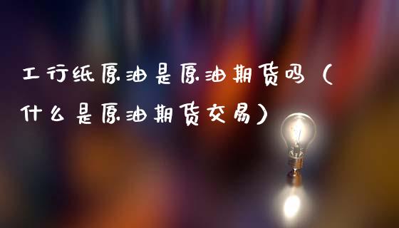工行纸原油是原油期货吗（什么是原油期货交易）_https://www.fsyjjx.cn_期货资讯_第1张