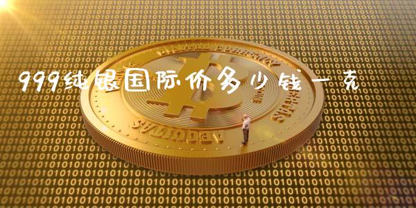 999纯银国际价多少钱一克_https://www.fsyjjx.cn_期货资讯_第1张