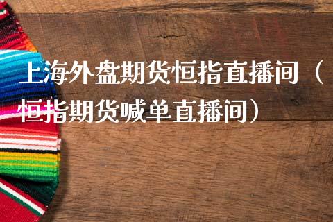 上海外盘期货恒指直播间（恒指期货喊单直播间）_https://www.fsyjjx.cn_期货在线_第1张