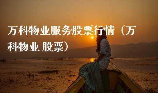 万科物业服务股票行情（万科物业 股票）_https://www.fsyjjx.cn_股指期货_第1张