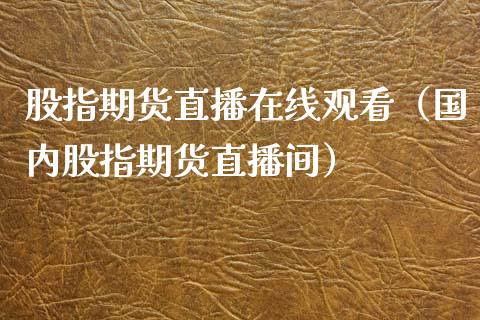 股指期货直播在线观看（国内股指期货直播间）_https://www.fsyjjx.cn_期货在线_第1张