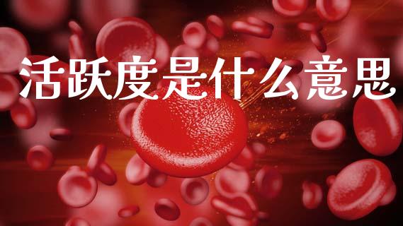 活跃度是什么意思_https://www.fsyjjx.cn_期货研报_第1张