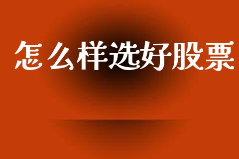 怎么样选好股票_https://www.fsyjjx.cn_期货资讯_第1张