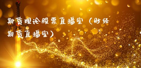 期货理论股票直播室（财经期货直播室）_https://www.fsyjjx.cn_期货在线_第1张