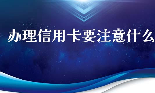 办理信用卡要注意什么_https://www.fsyjjx.cn_期货在线_第1张