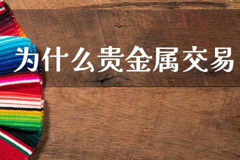 为什么贵金属交易_https://www.fsyjjx.cn_期货资讯_第1张