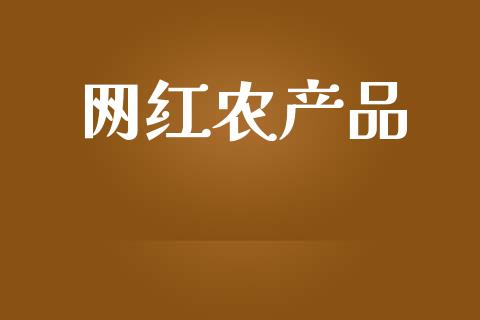 网红农产品_https://www.fsyjjx.cn_期货研报_第1张
