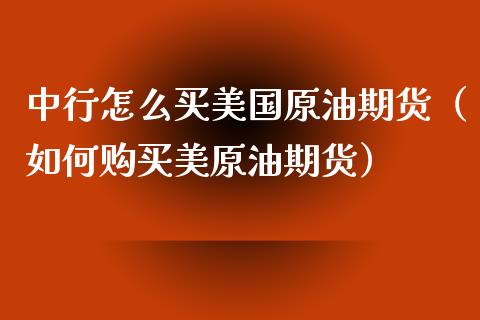 中行怎么买美国原油期货（如何购买美原油期货）_https://www.fsyjjx.cn_期货资讯_第1张