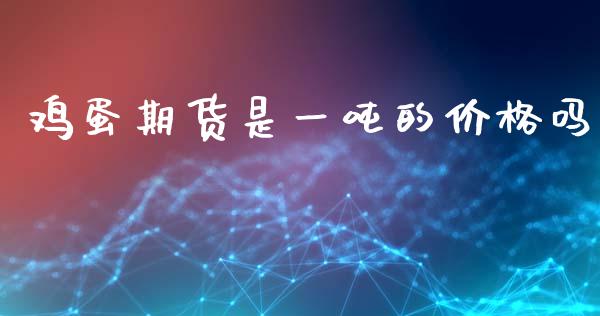 鸡蛋期货是一吨的价格吗_https://www.fsyjjx.cn_期货资讯_第1张