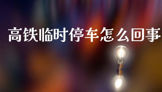 高铁临时停车怎么回事_https://www.fsyjjx.cn_期货资讯_第1张