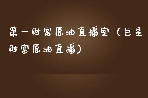 第一财富原油直播室（巨星财富原油直播）_https://www.fsyjjx.cn_期货在线_第1张