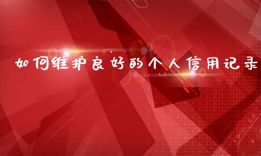 如何维护良好的个人信用记录_https://www.fsyjjx.cn_股票指导_第1张