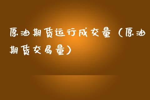 原油期货运行成交量（原油期货交易量）_https://www.fsyjjx.cn_期货资讯_第1张